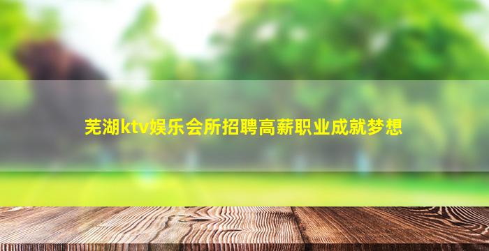 芜湖ktv娱乐会所招聘高薪职业成就梦想